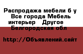 Распродажа мебели б/у - Все города Мебель, интерьер » Другое   . Белгородская обл.